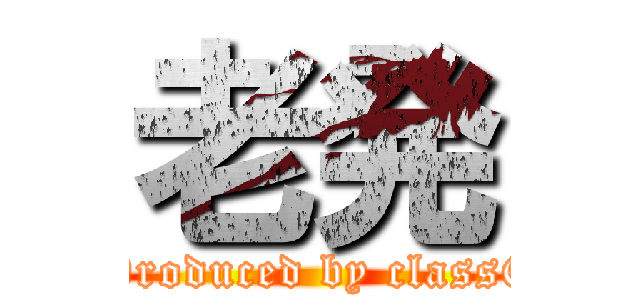 老発 (Produced by class6)