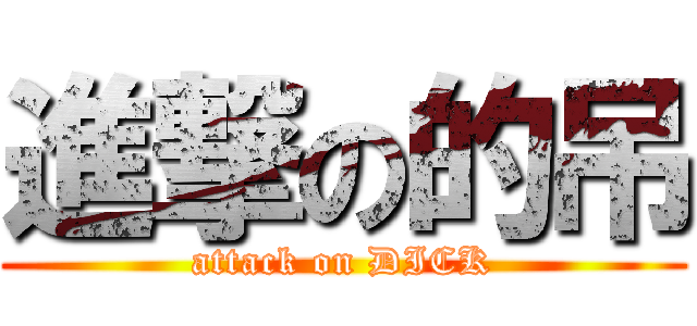 進撃の的吊 (attack on DICK)