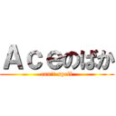 Ａｃｅのばか (can\'t spell)