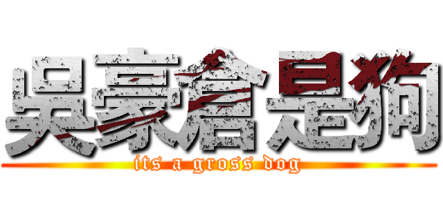 吳豪倉是狗 (its a gross dog)