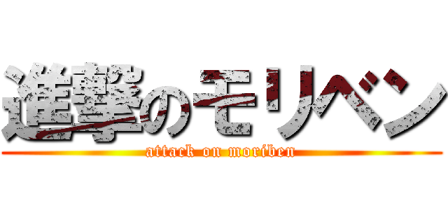 進撃のモリベン (attack on moriben)