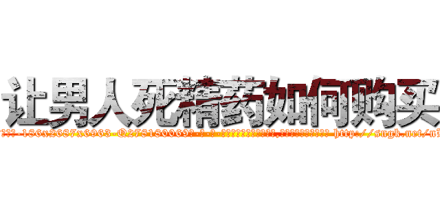 让男人死精药如何购买 (让男人死精药如何购买【电-186x2687x6963-Q278180069元-吉-药-业】我们做的是长期生意,靠的是老客户长期支持 http://sngk.net/nLDKZz
)