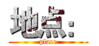 地点： (place)