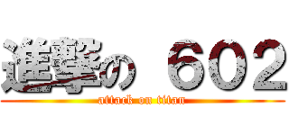 進撃の ６０２ (attack on titan)