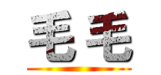 毛 毛 ()