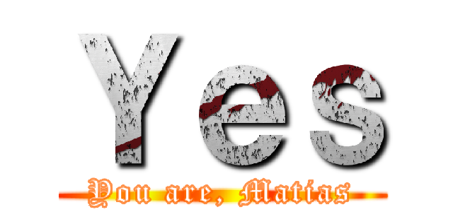 Ｙｅｓ (You are, Matias)