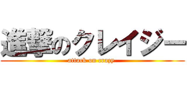 進撃のクレイジー (attack on crazy )
