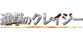 進撃のクレイジー (attack on crazy )