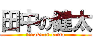 田中の健太 (tanaka on kenta)
