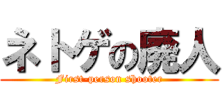 ネトゲの廃人 (First-person shooter)