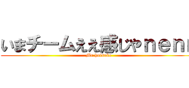 いまチームええ感じやｎｅｎｎ (Mr.hoisuke)