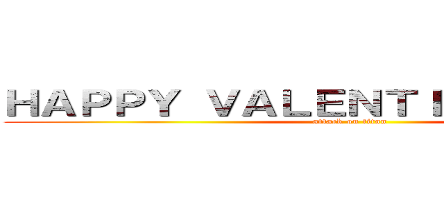 ＨＡＰＰＹ ＶＡＬＥＮＴＩＮＥ'Ｓ ＤＡＹ (attack on titan)