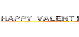 ＨＡＰＰＹ ＶＡＬＥＮＴＩＮＥ'Ｓ ＤＡＹ (attack on titan)