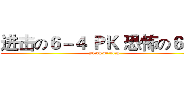 进击の６－４ ＰＫ 恐怖の６－３ (attack on titan)