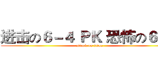 进击の６－４ ＰＫ 恐怖の６－３ (attack on titan)