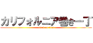 カリフォルニア巻き一丁 (attack on titan)