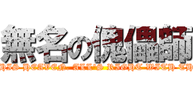 無名の傀儡師 (GOD\'S IN HIS HEAVEN. ALL\'S RIGHT WITH THE WORLD.)