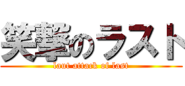 笑撃のラスト (laut attack of last)