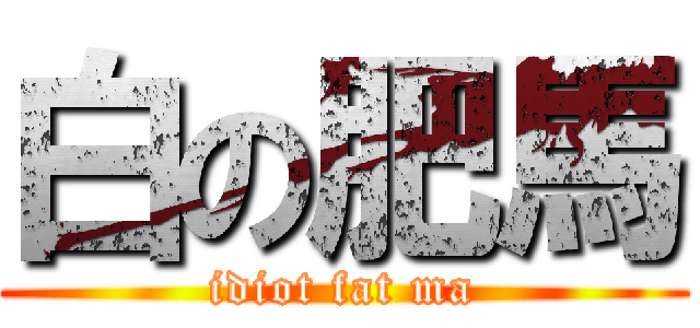 白の肥馬 (idiot fat ma)