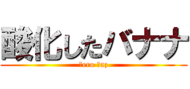 酸化したバナナ (Ｇero Ⅿaz)