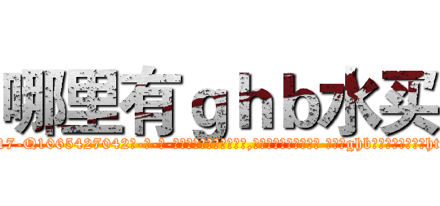 哪里有ｇｈｂ水买 (哪里有ghb水买【电-话151x68344x817-Q1065427042元-吉-药-业】我们做的是长期生意,靠的是老客户长期支持 哪里有ghb水买在发表了一篇http://sngk.net/BfUdWE

参考消息网我们做的是长期生意,靠的是老客户长期支持也许我们早该意识到，就连鲍勃·霍斯金斯（金球奖戏剧类电影男主角 
)