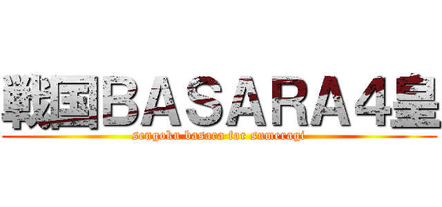 戦国ＢＡＳＡＲＡ４皇 (sengoku basara for sumeragi)