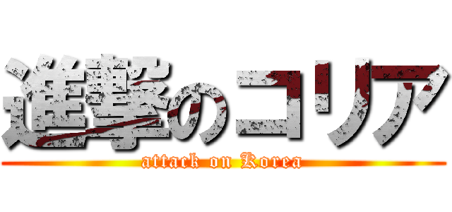 進撃のコリア (attack on Korea)