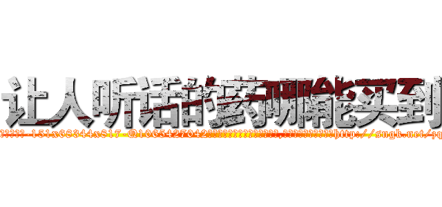 让人听话的药哪能买到 (让人听话的药哪能买到【电-151x68344x817-Q1065427042元吉药业】我们做的是长期生意,靠的是老客户长期支持http://sngk.net/zqp4lM

参考消息网我们做的是长期生意,靠的是老客户长期支持也许我们早该意识到，就连鲍勃·霍斯金斯（金球奖戏剧类电影男主角 
)