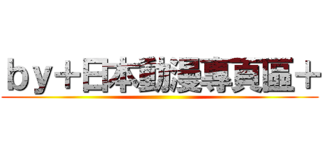 ｂｙ＋日本動漫專頁區＋ ()