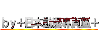 ｂｙ＋日本動漫專頁區＋ ()