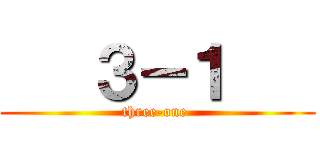    ３－１    (three-one )