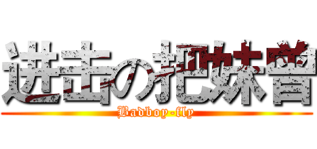 进击の把妹曾 (Badboy-fly)