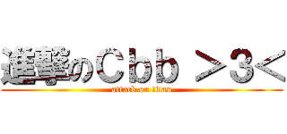 進撃のＣｂｂ ＞３＜ (attack on titan)