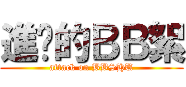 進擊的ＢＢ絮 (attack on BBSHU)