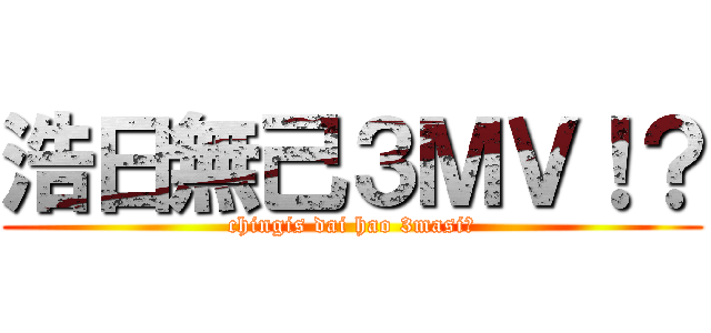 浩日無己３ＭＶ！？ (chingis dai hao 3masi?)