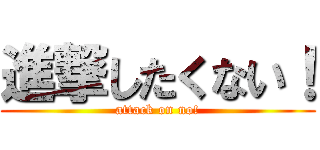 進撃したくない！ (attack on no!)