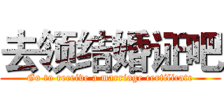 去领结婚证吧 (Go to receive a marriage certificate)