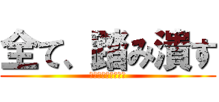 全て、踏み潰す (ー地ならしが発動ー)