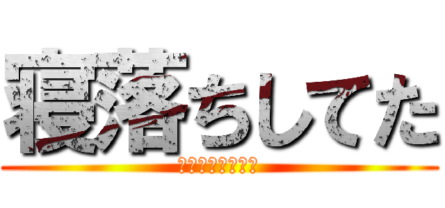 寝落ちしてた (寝落ちﾀﾞﾒ絶対)