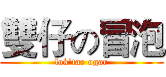 雙仔の冒泡 (lok'tar ogar)