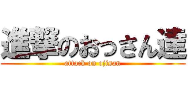 進撃のおっさん達 (attack on ojisan)