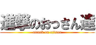 進撃のおっさん達 (attack on ojisan)