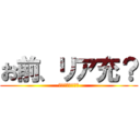 お前、リア充？ (????????)