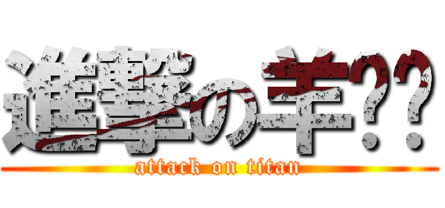 進撃の羊乜乜 (attack on titan)