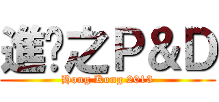 進擊之Ｐ＆Ｄ (Hong Kong 2013)