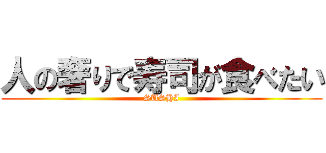 人の奢りで寿司が食べたい (SUSHI)