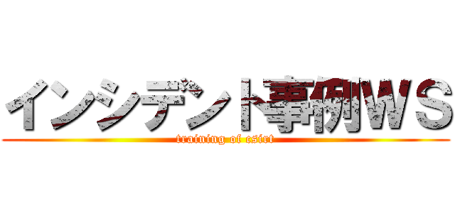 インシデント事例ＷＳ (training of csirt)