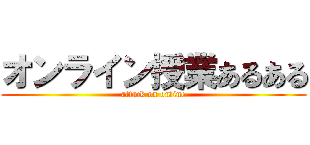 オンライン授業あるある (attack on online)