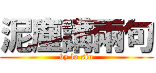 泥塵講兩句 (by lo siu)