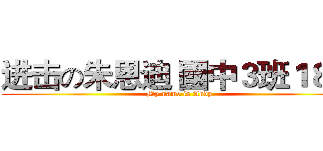 进击の朱恩迪 國中３班１８號 (My name is Andy)